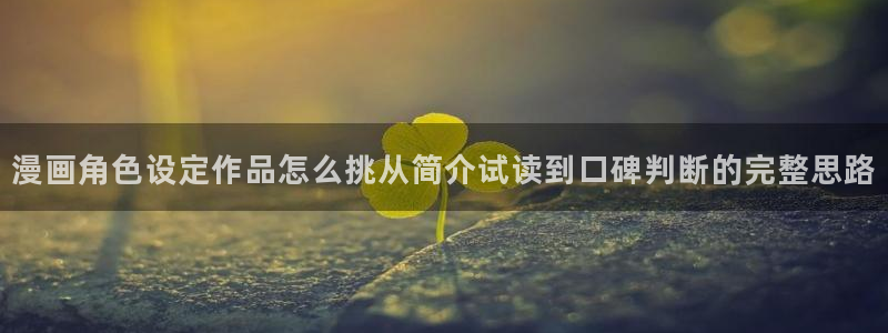 51漫画最新漫画入口:漫画角色设定作品怎么挑从简介试读到口碑判断的完整思路