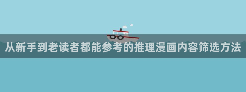 51漫画热门资讯:从新手到老读者都能参考的推理漫画内容筛选方法