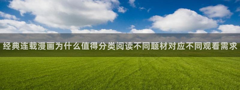 51漫画最新入口:经典连载漫画为什么值得分类阅读不同题材对应不同观看需求