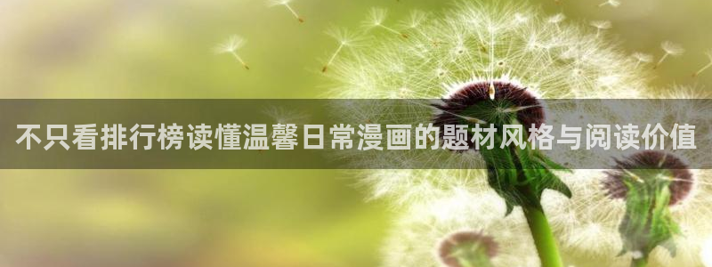 51漫画每日漫画推荐:不只看排行榜读懂温馨日常漫画的题材风格与阅读价值