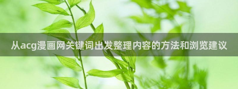 51漫画人气漫画推荐:从acg漫画网关键词出发整理内容的方法和浏览建议